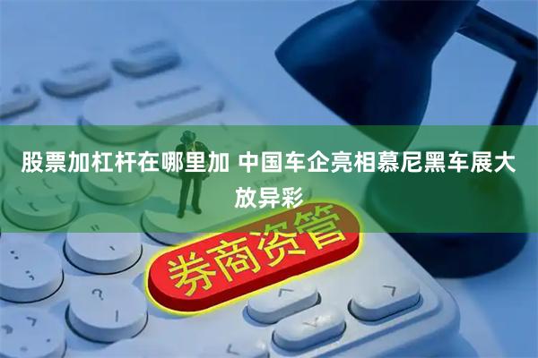 股票加杠杆在哪里加 中国车企亮相慕尼黑车展大放异彩
