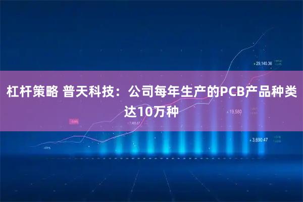 杠杆策略 普天科技：公司每年生产的PCB产品种类达10万种
