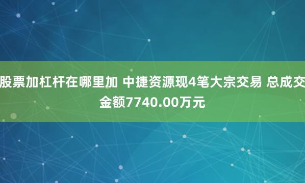 股票加杠杆在哪里加 中捷资源现4笔大宗交易 总成交金额7740.00万元