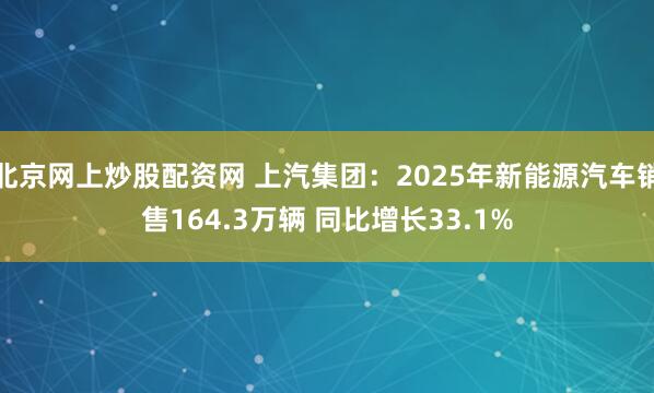 北京网上炒股配资网 上汽集团：2025年新能源汽车销售164.3万辆 同比增长33.1%