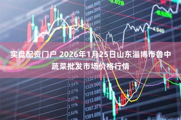 实盘配资门户 2026年1月25日山东淄博市鲁中蔬菜批发市场价格行情