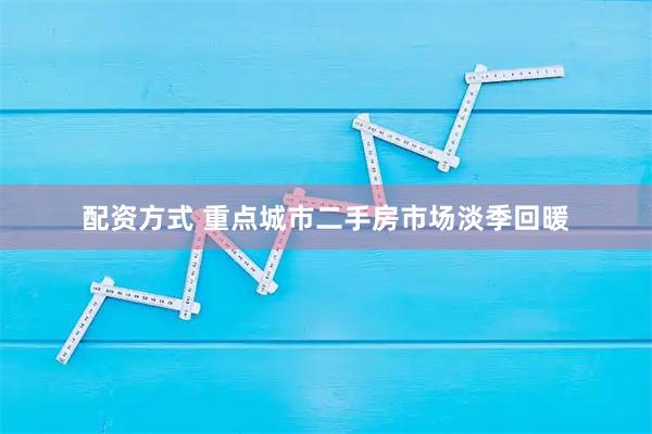 配资方式 重点城市二手房市场淡季回暖
