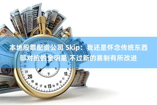 本地股票配资公司 Skip：我还是怀念传统东西部对抗的全明星 不过新的赛制有所改进