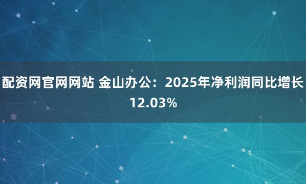配资网官网网站 金山办公：2025年净利润同比增长12.03%