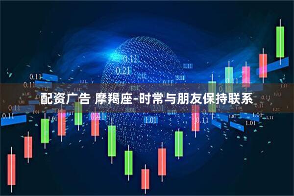 配资广告 摩羯座-时常与朋友保持联系