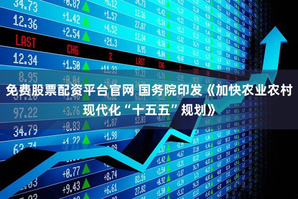 免费股票配资平台官网 国务院印发《加快农业农村现代化“十五五”规划》