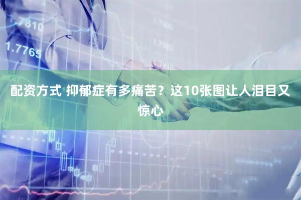 配资方式 抑郁症有多痛苦？这10张图让人泪目又惊心
